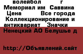 15.1) волейбол :  1982 г - Мемориал им. Саввина › Цена ­ 399 - Все города Коллекционирование и антиквариат » Значки   . Ненецкий АО,Белушье д.